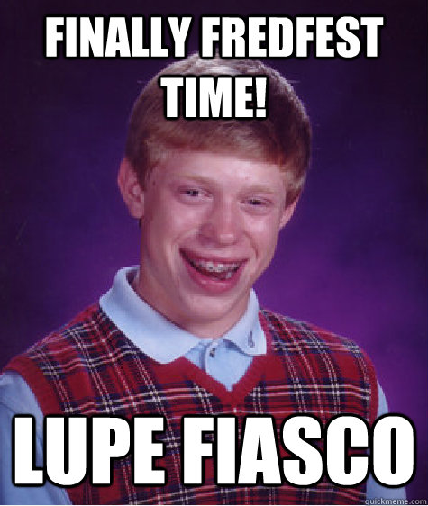 Finally Fredfest Time! Lupe Fiasco  Bad Luck Brian