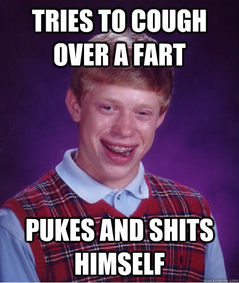 tries to cough over a fart pukes and shits himself   Bad Luck Brian