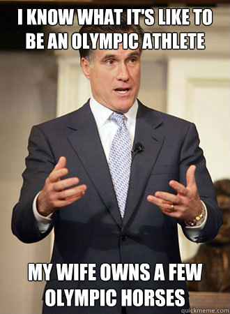 I know what it's like to be an olympic athlete My wife owns a few olympic horses  Relatable Romney