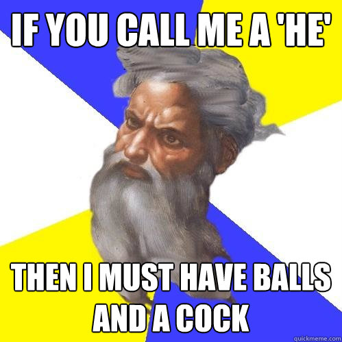 If you call me a 'he' then I must have balls and a cock  Advice God