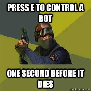 Press E to control a bot one second before it dies  