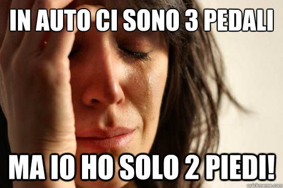 in auto ci sono 3 pedali ma io ho solo 2 piedi!  First World Problems