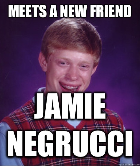 Meets a new friend Jamie Negrucci   Bad Luck Brian