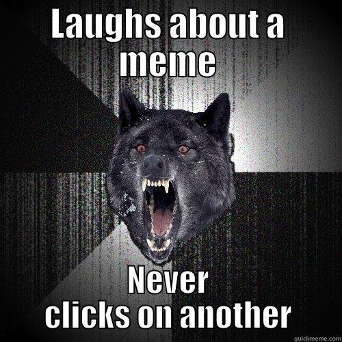 LAUGHS ABOUT A MEME NEVER CLICKS ON ANOTHER Insanity Wolf