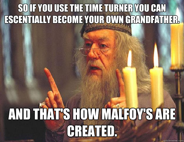 So if you use the time turner you can escentially become your own Grandfather. And that's how Malfoy's are created.  Dumbledore
