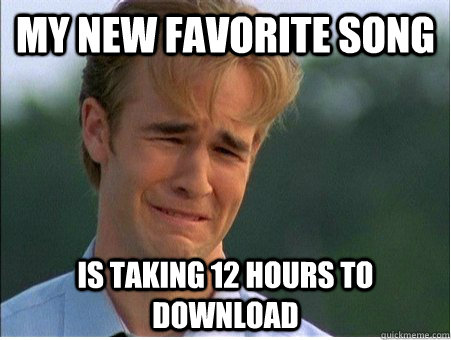 my new favorite song is taking 12 hours to download  1990s Problems