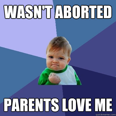 Wasn't aborted parents love me  Success Kid