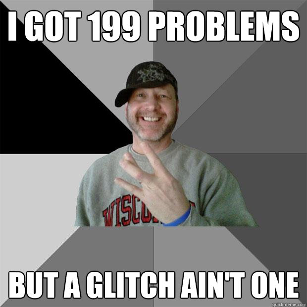I got 199 Problems But a glitch ain't one  Hood Dad