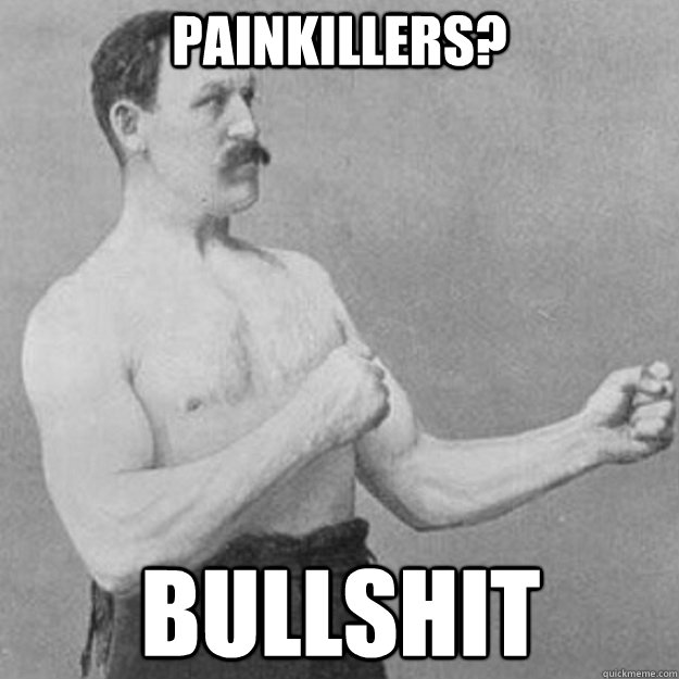 Painkillers? Bullshit  overly manly man