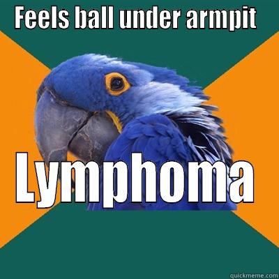 FEELS BALL UNDER ARMPIT  LYMPHOMA Paranoid Parrot