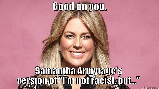 Australian racist -                             GOOD ON YOU.                             SAMANTHA ARMYTAGE'S VERSION OF 