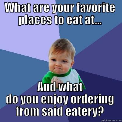 WHAT ARE YOUR FAVORITE PLACES TO EAT AT... AND WHAT DO YOU ENJOY ORDERING FROM SAID EATERY? Success Kid