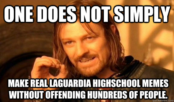 One does not simply make real LaGuardia Highschool memes without offending hundreds of people. - One does not simply make real LaGuardia Highschool memes without offending hundreds of people.  Boromir