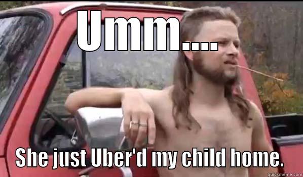 UMM.... SHE JUST UBER'D MY CHILD HOME. Almost Politically Correct Redneck