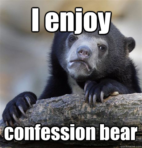 I enjoy confession bear  Confession Bear