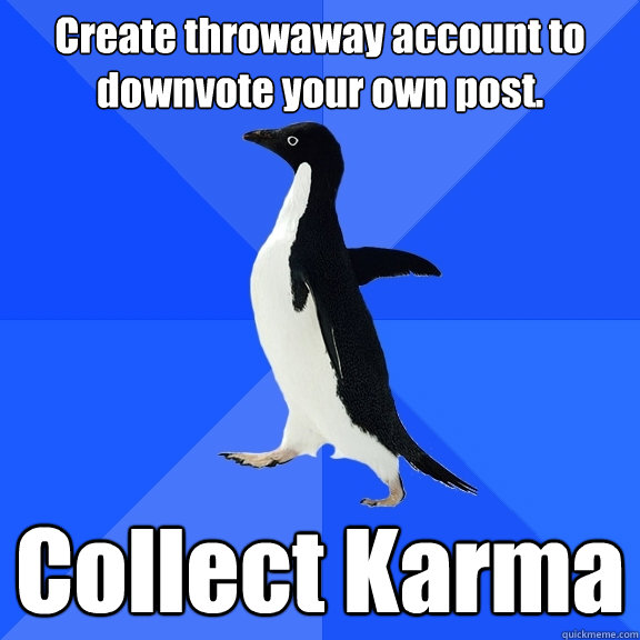Create throwaway account to downvote your own post. Collect Karma  Socially Awkward Penguin