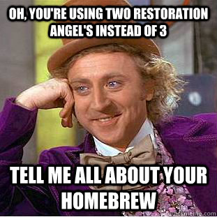Oh, you're using two restoration angel's instead of 3 tell me all about your homebrew  Condescending Wonka