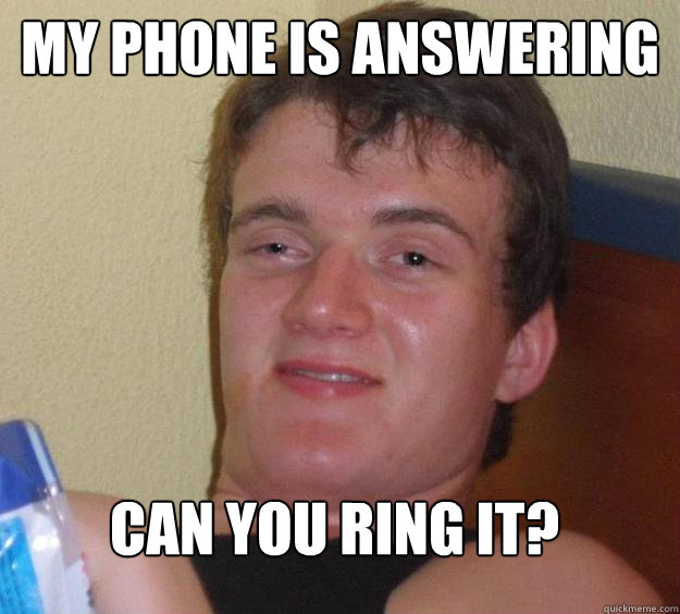 my phone is answering  can you ring it?
  10 Guy