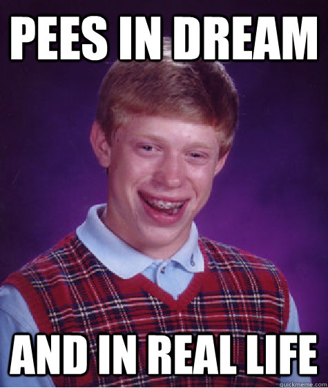 Pees in dream and in real life  Bad Luck Brain