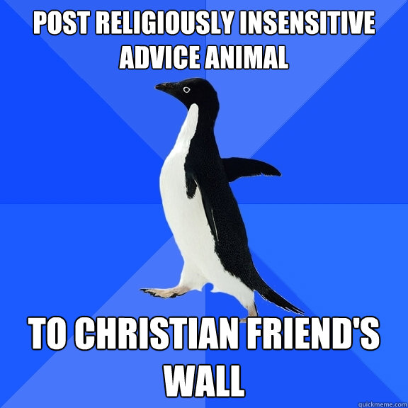 Post religiously insensitive advice animal to christian friend's wall  Socially Awkward Penguin
