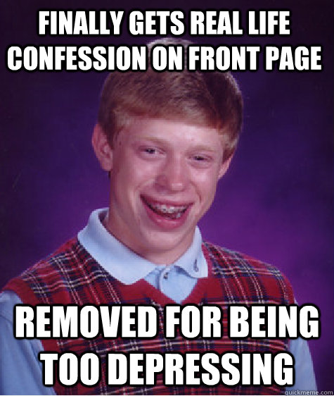 Finally gets real life confession on front page removed for being too depressing  Bad Luck Brain