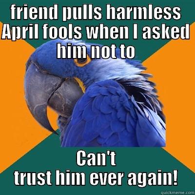 There's trust, then there's paranoia - FRIEND PULLS HARMLESS APRIL FOOLS WHEN I ASKED HIM NOT TO CAN'T TRUST HIM EVER AGAIN! Paranoid Parrot