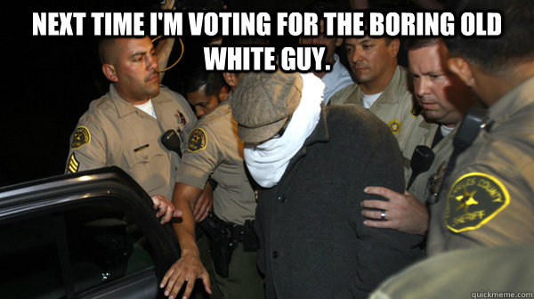 Next time I'm voting for the boring old white guy.  - Next time I'm voting for the boring old white guy.   Defend the Constitution