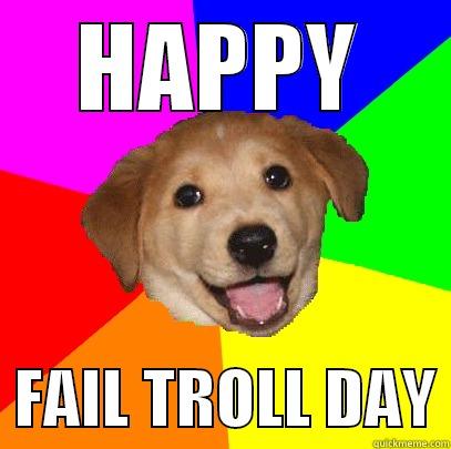 HAPPY   FAIL TROLL DAY Advice Dog