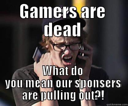 Gamers are dead - GAMERS ARE DEAD WHAT DO YOU MEAN OUR SPONSERS ARE PULLING OUT?! Sad Hipster