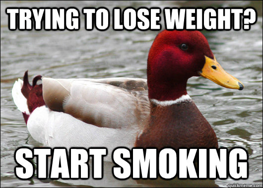 trying to lose weight? start smoking  Malicious Advice Mallard