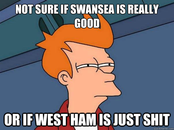 Not sure if swansea is really good or if west ham is just shit - Not sure if swansea is really good or if west ham is just shit  Misc
