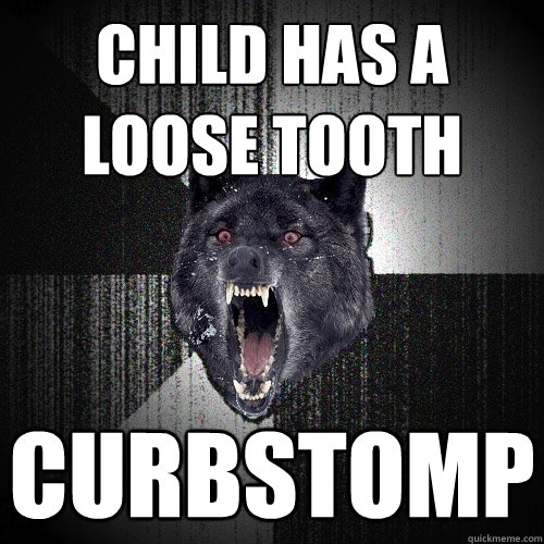 child has a loose tooth curbstomp  Insanity Wolf