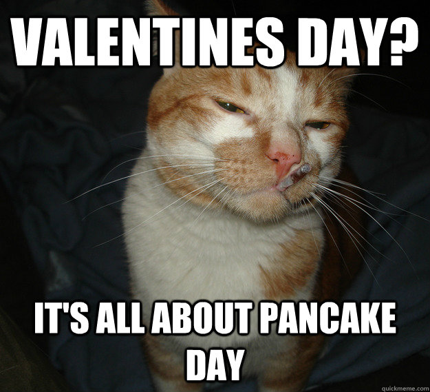Valentines day? It's all about pancake day  Cool Cat Craig