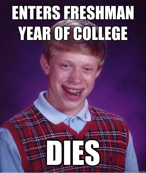Enters freshman year of college Dies  Bad Luck Brian