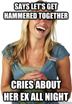 Says let's get hammered together Cries about her ex all night  Friend Zone Fiona