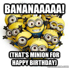 Bananaaaaa! (that's minion for happy birthday)  