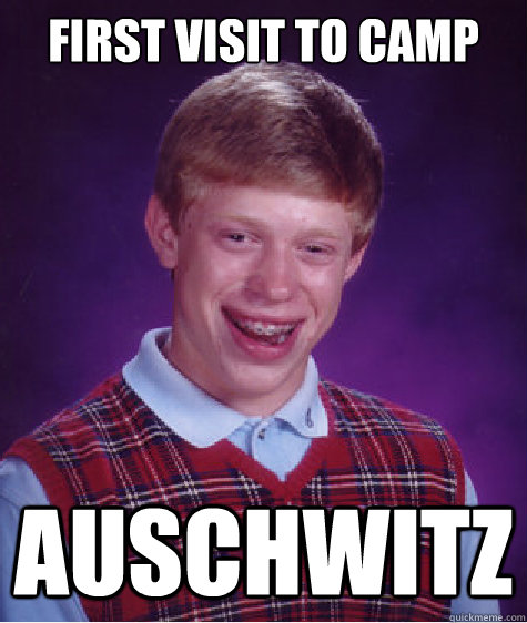 First visit to camp auschwitz  Bad Luck Brian