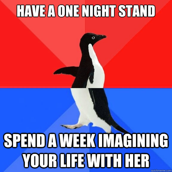 Have a one night stand Spend a week imagining your life with her  Socially Awksome Penguin