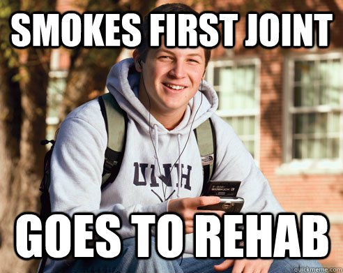 Smokes first joint Goes to rehab  College Freshman