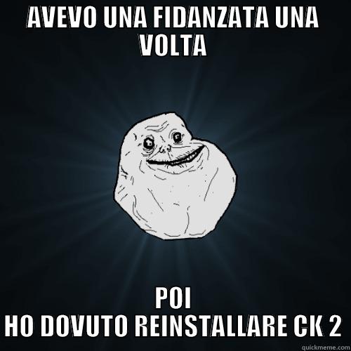 AVEVO UNA FIDANZATA UNA VOLTA POI HO DOVUTO REINSTALLARE CK 2 Forever Alone