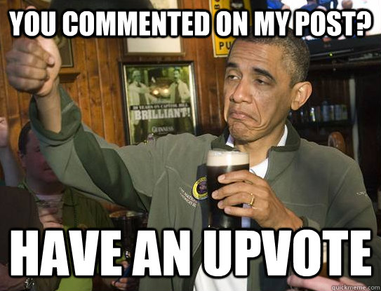You commented on my post? Have an upvote  Upvoting Obama