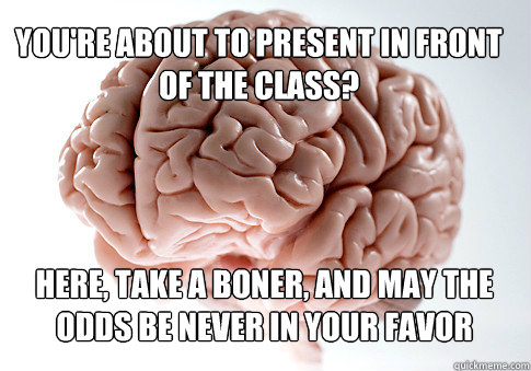 You're about to present in front of the class? Here, take a boner, and may the odds be never in your favor  - You're about to present in front of the class? Here, take a boner, and may the odds be never in your favor   Scumbag Brain