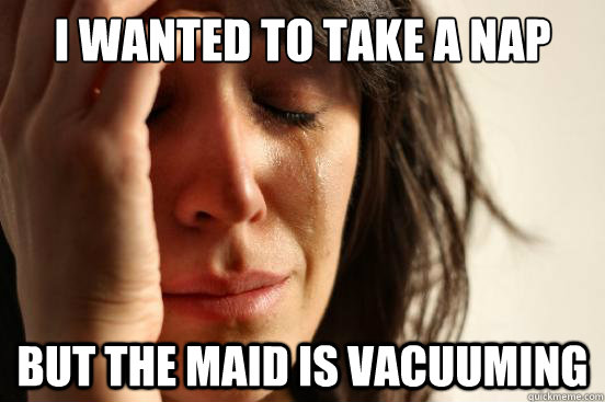 i wanted to take a nap but the maid is vacuuming - i wanted to take a nap but the maid is vacuuming  Misc