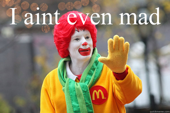 I aint even mad   Ronald McDonald