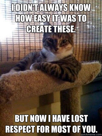 I didn't always know how easy it was to create these. but now I have lost respect for most of you.  The Most Interesting Cat in the World