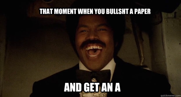 That moment when you bullsht a paper  And get an a  Laughing Black Dynamite