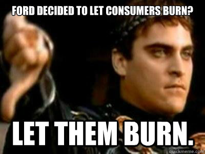 Ford Decided To Let Consumers Burn? Let Them Burn.  Downvoting Roman