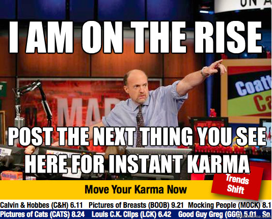 I AM ON THE RISE POST THE NEXT THING YOU SEE HERE FOR INSTANT KARMA  Mad Karma with Jim Cramer
