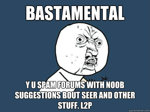 BASTAMENTAL Y U SPAM FORUMS WITH NOOB SUGGESTIONS BOUT SEER AND OTHER STUFF. L2P - BASTAMENTAL Y U SPAM FORUMS WITH NOOB SUGGESTIONS BOUT SEER AND OTHER STUFF. L2P  Y U No