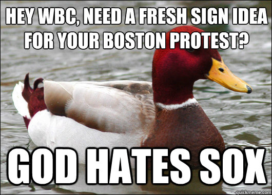 hey wbc, need a fresh sign idea for your boston protest?
 god hates sox  Malicious Advice Mallard